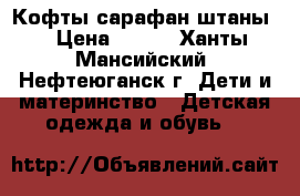 Кофты сарафан штаны  › Цена ­ 300 - Ханты-Мансийский, Нефтеюганск г. Дети и материнство » Детская одежда и обувь   